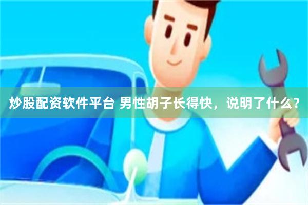 炒股配资软件平台 男性胡子长得快，说明了什么？