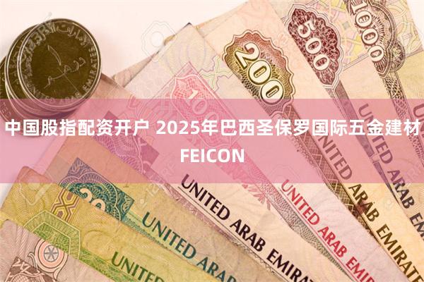 中国股指配资开户 2025年巴西圣保罗国际五金建材FEICON