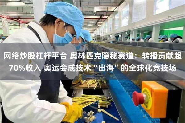 网络炒股杠杆平台 奥林匹克隐秘赛道：转播贡献超70%收入 奥运会成技术“出海”的全球化竞技场