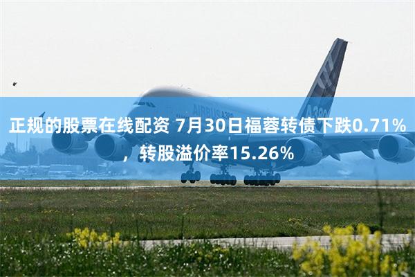 正规的股票在线配资 7月30日福蓉转债下跌0.71%，转股溢价率15.26%