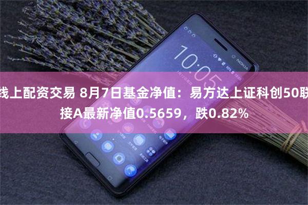 线上配资交易 8月7日基金净值：易方达上证科创50联接A最新净值0.5659，跌0.82%