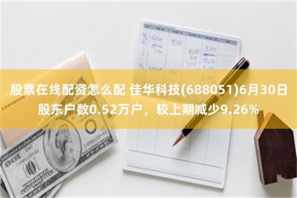 股票在线配资怎么配 佳华科技(688051)6月30日股东户数0.52万户，较上期减少9.26%