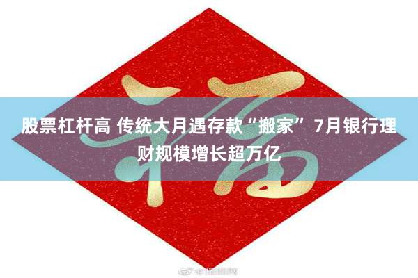 股票杠杆高 传统大月遇存款“搬家” 7月银行理财规模增长超万亿