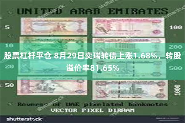 股票杠杆平仓 8月29日奕瑞转债上涨1.68%，转股溢价率81.65%