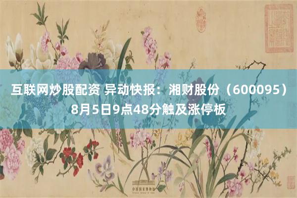 互联网炒股配资 异动快报：湘财股份（600095）8月5日9点48分触及涨停板