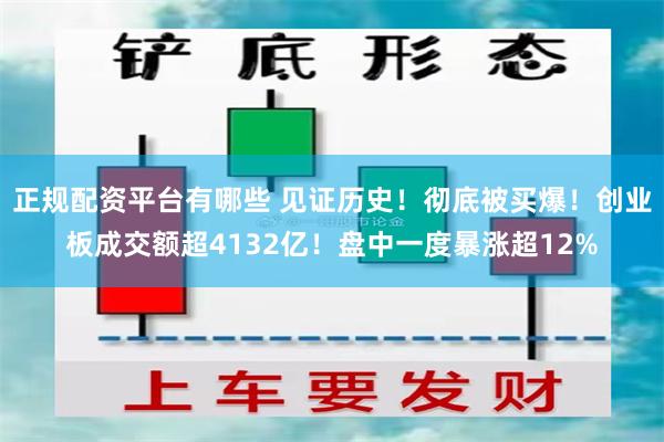 正规配资平台有哪些 见证历史！彻底被买爆！创业板成交额超4132亿！盘中一度暴涨超12%