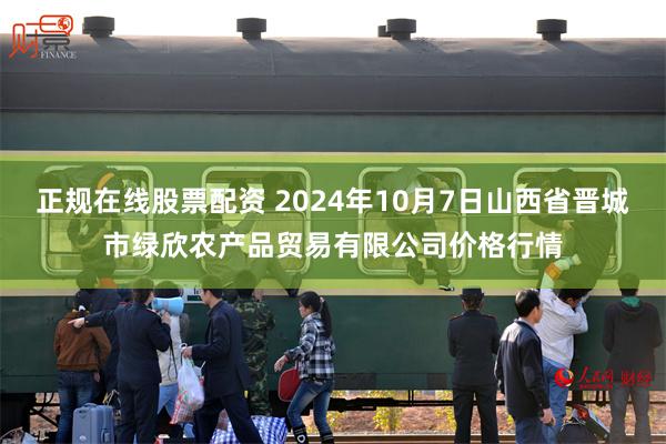 正规在线股票配资 2024年10月7日山西省晋城市绿欣农产品贸易有限公司价格行情