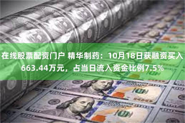 在线股票配资门户 精华制药：10月18日获融资买入663.44万元，占当日流入资金比例7.5%