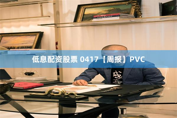 低息配资股票 0417【周报】PVC