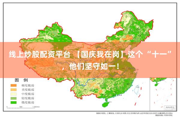 线上炒股配资平台 【国庆我在岗】这个 “十一”，他们坚守如一！