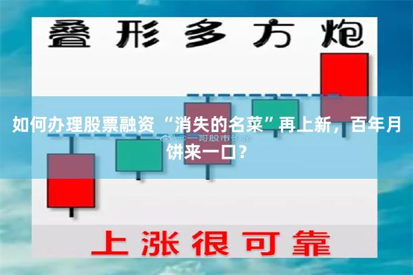 如何办理股票融资 “消失的名菜”再上新，百年月饼来一口？