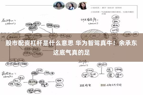 股市配资杠杆是什么意思 华为智驾真牛！余承东这底气真的足