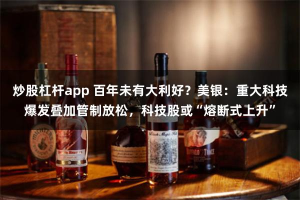 炒股杠杆app 百年未有大利好？美银：重大科技爆发叠加管制放松，科技股或“熔断式上升”