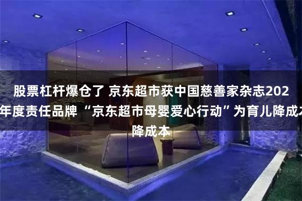 股票杠杆爆仓了 京东超市获中国慈善家杂志2024年度责任品牌 “京东超市母婴爱心行动”为育儿降成本