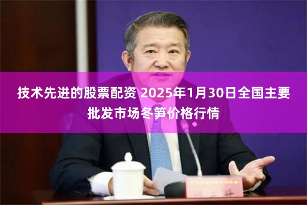 技术先进的股票配资 2025年1月30日全国主要批发市场冬笋价格行情