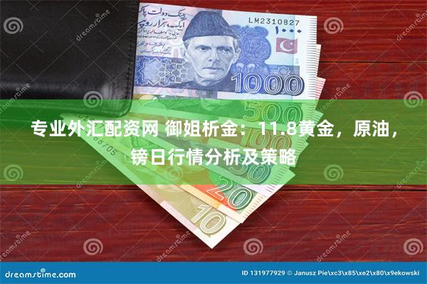 专业外汇配资网 御姐析金：11.8黄金，原油，镑日行情分析及策略